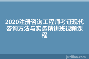2020注册咨询工程师考证现代咨询方法与实务精讲班视频课程