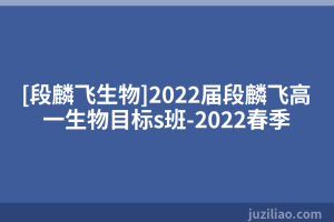 [段麟飞生物]2022届段麟飞高一生物目标s班-2022春季