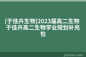 [于佳卉生物]2023届高二生物 于佳卉高二生物学业规划补充包