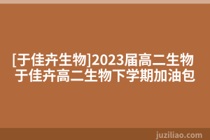 [于佳卉生物]2023届高二生物 于佳卉高二生物下学期加油包