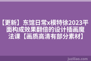 【更新】东馆日常x模特徐2023平面构成效果翻倍的设计插画魔法课【画质高清有部分素材】