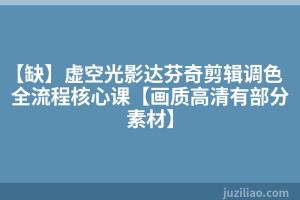 【缺】虚空光影达芬奇剪辑调色全流程核心课【画质高清有部分素材】