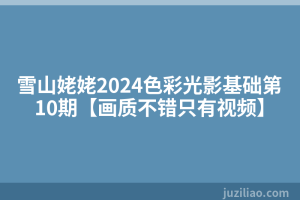 雪山姥姥2024色彩光影基础第10期【画质不错只有视频】