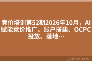 竞价培训第52期2026年10月，AI赋能竞价推广、账户搭建、OCPC投放、落地…