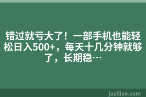 错过就亏大了！一部手机也能轻松日入500+，每天十几分钟就够了，长期稳…