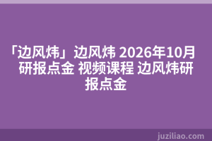 「边风炜」边风炜 2026年10月 研报点金 视频课程 边风炜研报点金