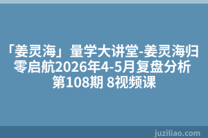 「姜灵海」量学大讲堂-姜灵海归零启航2026年4-5月复盘分析 第108期 8视频课