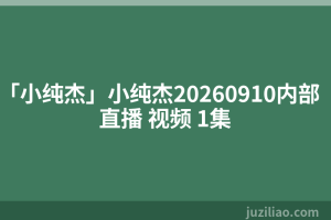 「小纯杰」小纯杰20260910内部直播 视频 1集