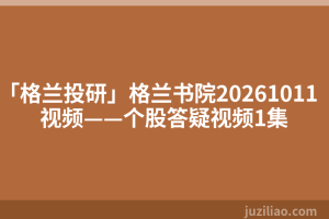 「格兰投研」格兰书院20261011视频——个股答疑视频1集