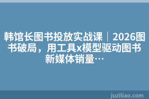 韩馆长图书投放实战课｜2026图书破局，用工具x模型驱动图书新媒体销量…