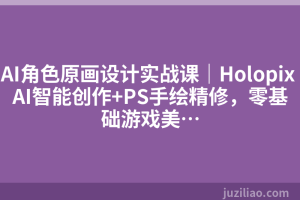 AI角色原画设计实战课｜Holopix AI智能创作+PS手绘精修，零基础游戏美…