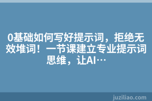 0基础如何写好提示词，拒绝无效堆词！一节课建立专业提示词思维，让AI…