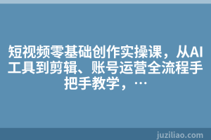 短视频零基础创作实操课，从AI工具到剪辑、账号运营全流程手把手教学，…