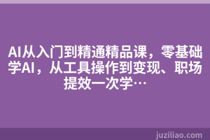 AI从入门到精通精品课，零基础学AI，从工具操作到变现、职场提效一次学…