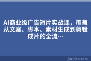 AI商业级广告短片实战课，覆盖从文案、脚本、素材生成到剪辑成片的全流…