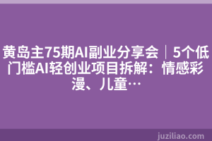 黄岛主75期AI副业分享会｜5个低门槛AI轻创业项目拆解：情感彩漫、儿童…