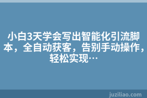 小白3天学会写出智能化引流脚本，全自动获客，告别手动操作，轻松实现…