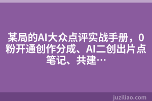 某局的AI大众点评实战手册，0粉开通创作分成、AI二创出片点笔记、共建…