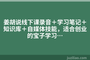 姜胡说线下课录音＋学习笔记＋知识库＋自媒体技能，适合创业的宝子学习…