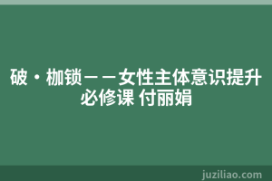 破·枷锁－－女性主体意识提升必修课 付丽娟