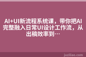 AI+UI新流程系统课，带你把AI完整融入日常UI设计工作流，从出稿效率到…