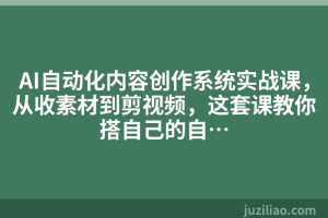 AI自动化内容创作系统实战课，从收素材到剪视频，这套课教你搭自己的自…