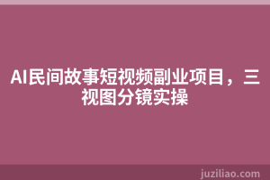 AI民间故事短视频副业项目，三视图分镜实操