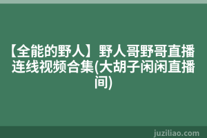 【全能的野人】野人哥野哥直播连线视频合集(大胡子闲闲直播间)
