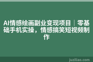AI情感绘画副业变现项目｜零基础手机实操，情感搞笑短视频制作