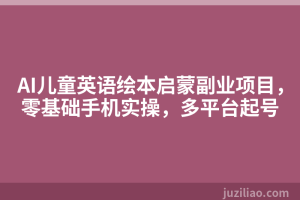 AI儿童英语绘本启蒙副业项目，零基础手机实操，多平台起号