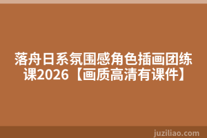 落舟日系氛围感角色插画团练课2026【画质高清有课件】