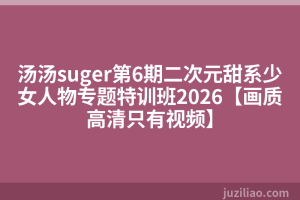 汤汤suger第6期二次元甜系少女人物专题特训班2026【画质高清只有视频】