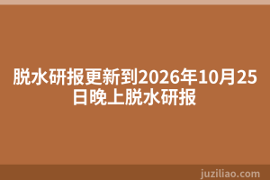 脱水研报更新到2026年10月25日晚上脱水研报