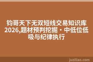钧哥天下无双短线交易知识库2026,题材预判挖掘·中低位低吸与纪律执行
